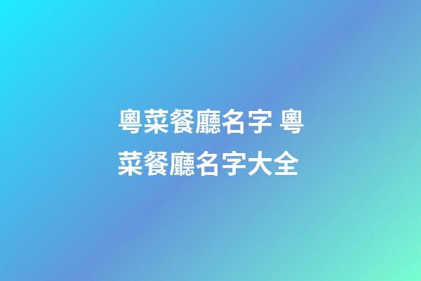 粵菜餐廳名字 粵菜餐廳名字大全-第1張-公司起名-玄機派